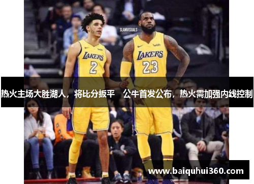 热火主场大胜湖人，将比分扳平　公牛首发公布，热火需加强内线控制